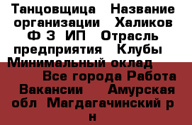 Танцовщица › Название организации ­ Халиков Ф.З, ИП › Отрасль предприятия ­ Клубы › Минимальный оклад ­ 100 000 - Все города Работа » Вакансии   . Амурская обл.,Магдагачинский р-н